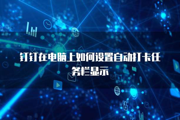 钉钉在电脑上如何设置自动打卡任务栏显示
