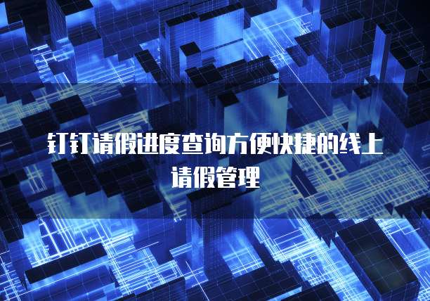 钉钉请假进度查询方便快捷的线上请假管理
