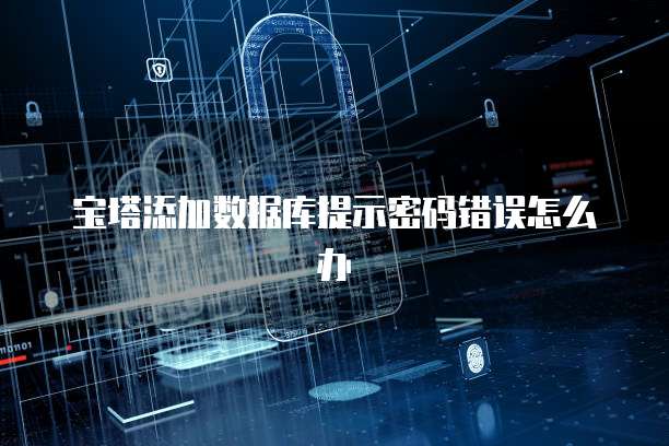 宝塔添加数据库提示密码错误怎么办