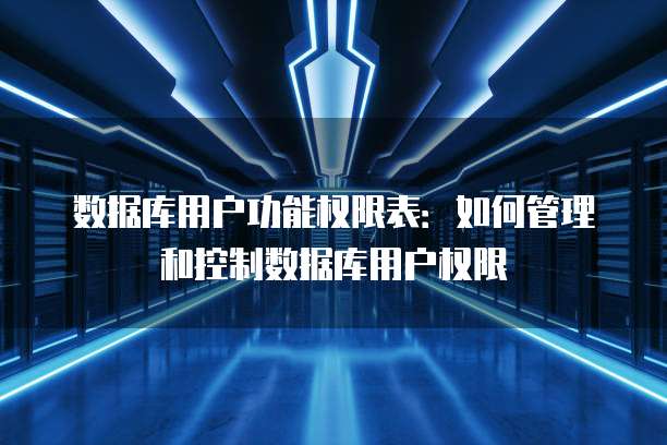 数据库用户功能权限表：如何管理和控制数据库用户权限