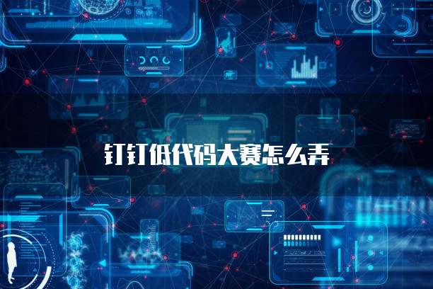 钉钉低代码大赛怎么弄