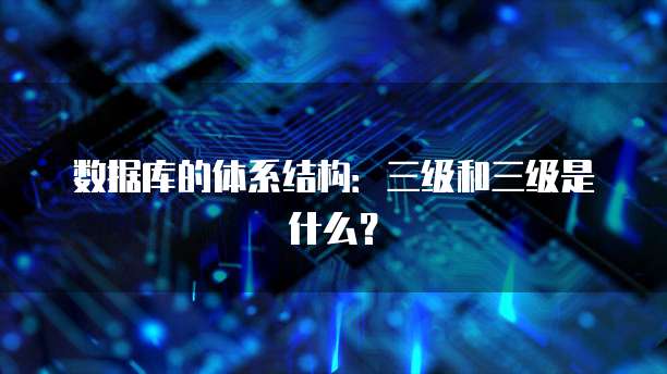 数据库的体系结构：三级和三级是什么？