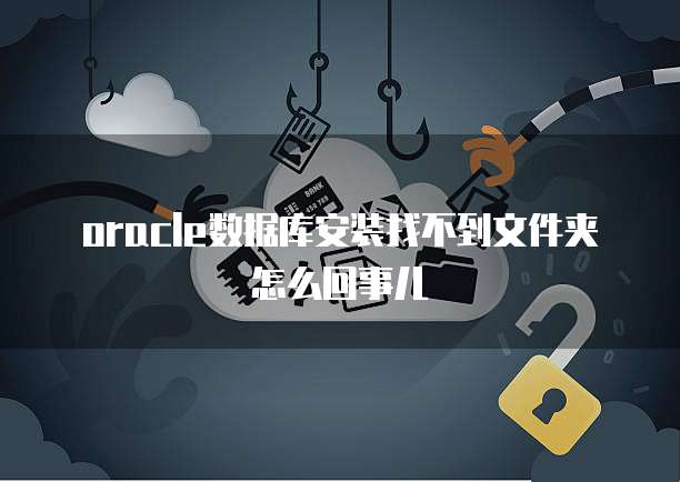 oracle数据库安装找不到文件夹怎么回事儿