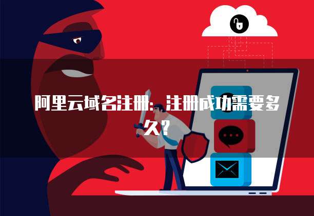 阿里云域名注册：注册成功需要多久？