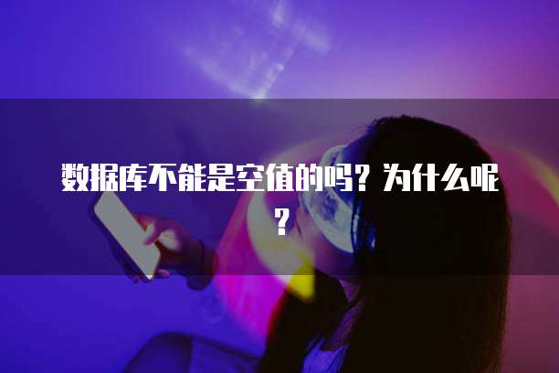数据库不能是空值的吗？为什么呢？
