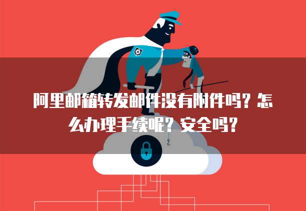 阿里邮箱转发邮件没有附件吗？怎么办理手续呢？安全吗？