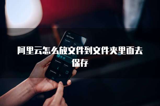 阿里云怎么放文件到文件夹里面去保存