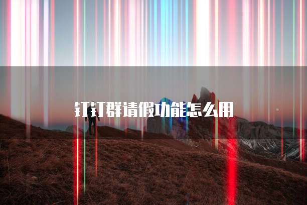 钉钉群请假功能怎么用