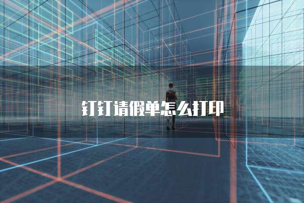 钉钉请假单怎么打印