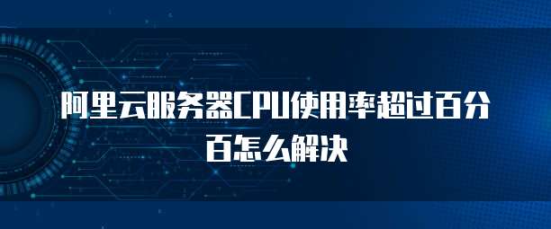 阿里云服务器CPU使用率超过百分百怎么解决