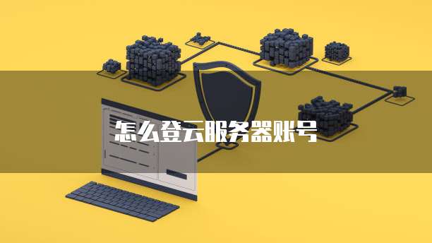 怎么登云服务器账号