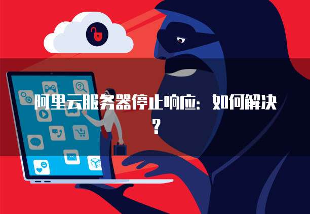 阿里云服务器停止响应：如何解决？