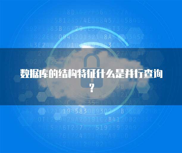 数据库的结构特征什么是并行查询？