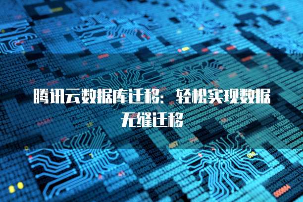 腾讯云数据库迁移：轻松实现数据无缝迁移
