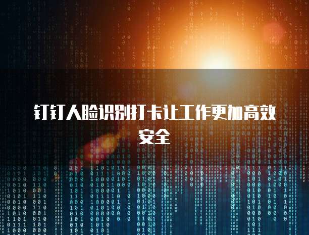 钉钉人脸识别打卡让工作更加高效安全
