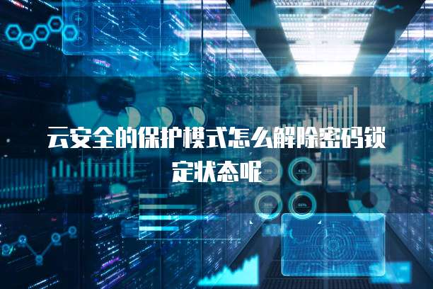 云安全的保护模式怎么解除密码锁定状态呢