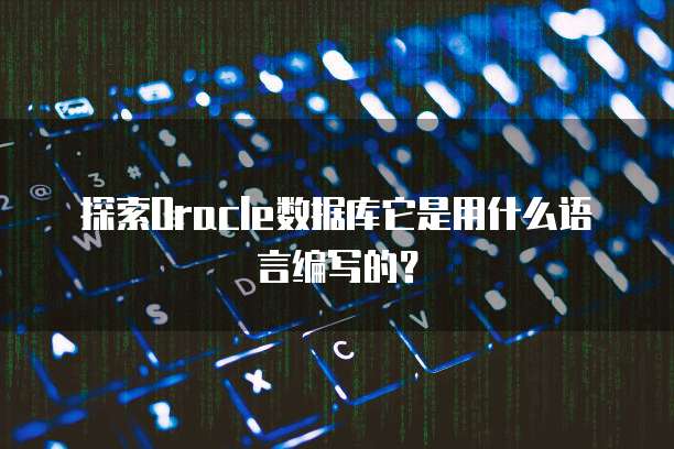 探索Oracle数据库它是用什么语言编写的？