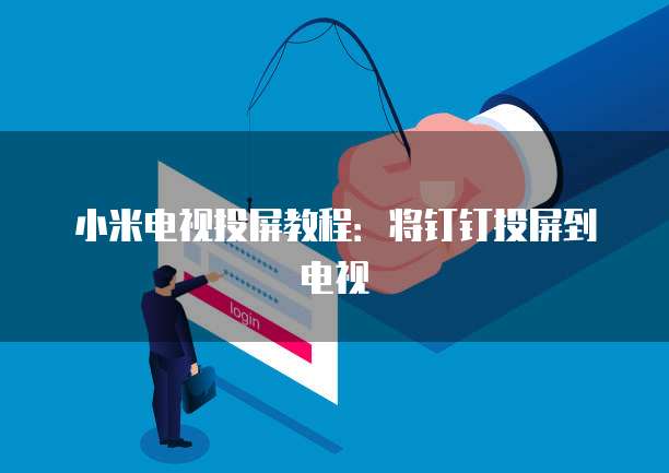 小米电视投屏教程：将钉钉投屏到电视