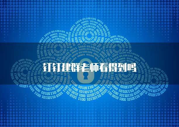 钉钉建群老师看得到吗
