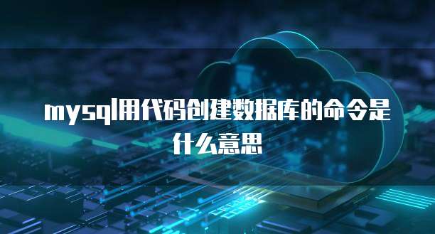 mysql用代码创建数据库的命令是什么意思