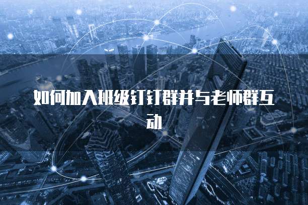 如何加入班级钉钉群并与老师群互动