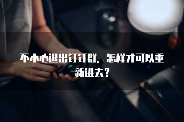 不小心退出钉钉群，怎样才可以重新进去？