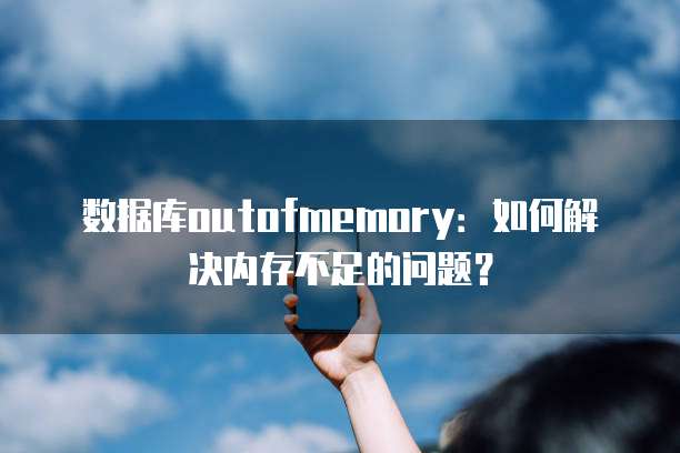 数据库outofmemory：如何解决内存不足的问题？