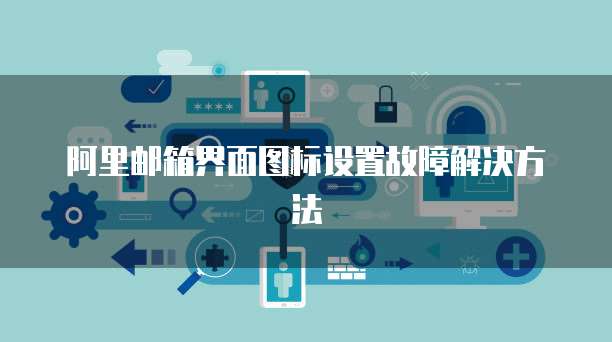 阿里邮箱界面图标设置故障解决方法