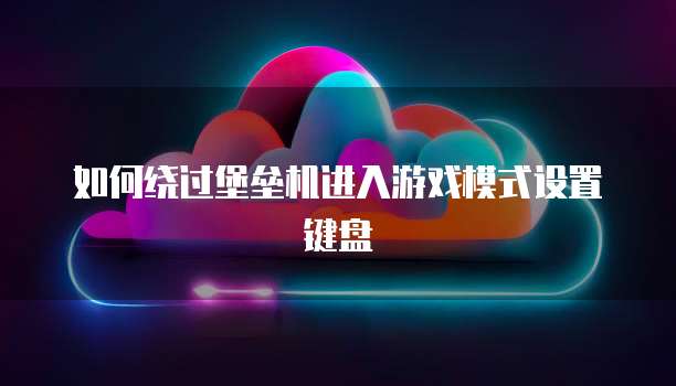 如何绕过堡垒机进入游戏模式设置键盘