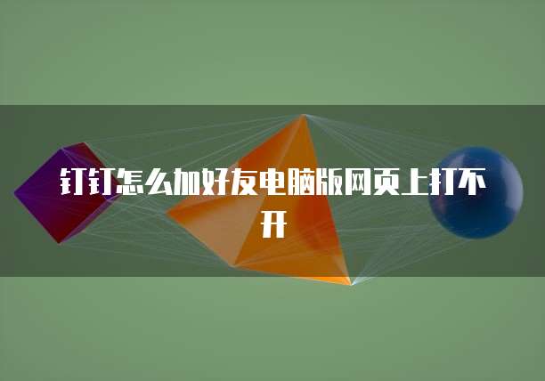 钉钉怎么加好友电脑版网页上打不开