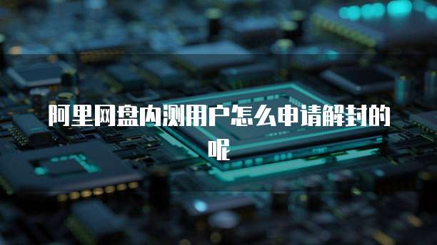 阿里网盘内测用户怎么申请解封的呢