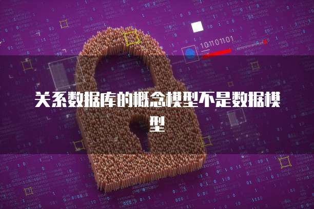 关系数据库的概念模型不是数据模型