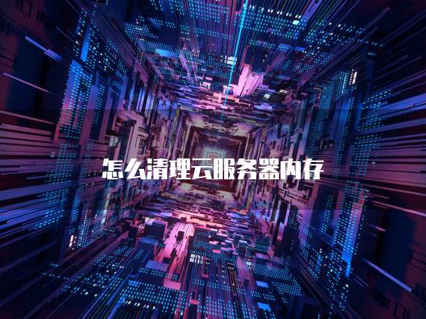 怎么清理云服务器内存