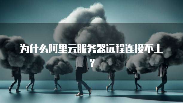 为什么阿里云服务器远程连接不上？