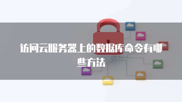 访问云服务器上的数据库命令有哪些方法