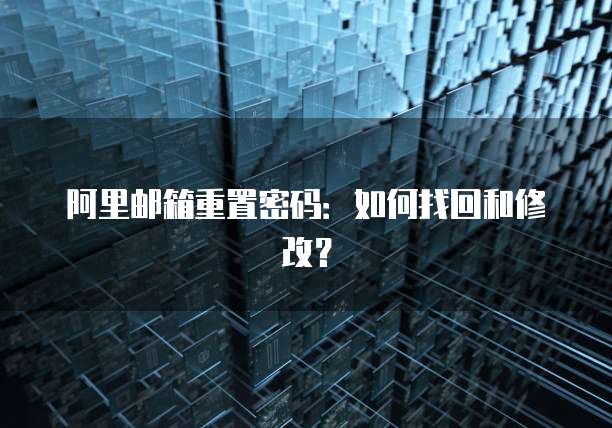 阿里邮箱重置密码：如何找回和修改？