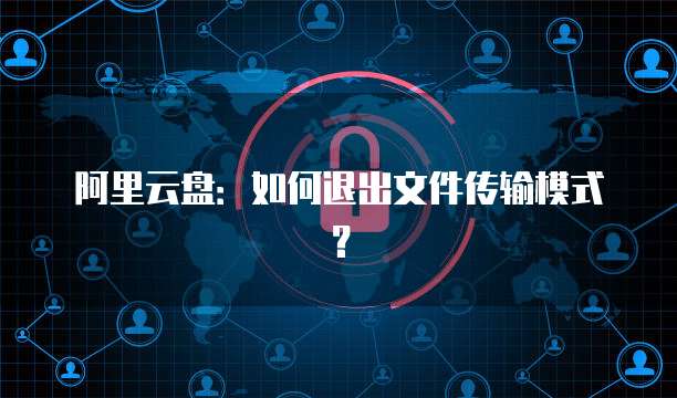 阿里云盘：如何退出文件传输模式？