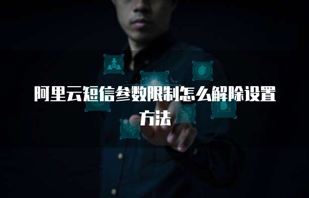 阿里云短信参数限制怎么解除设置方法
