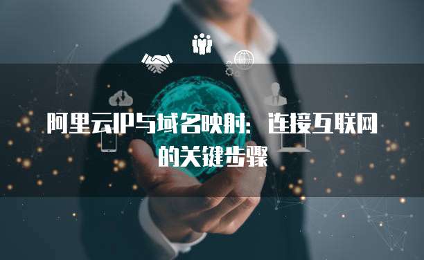 阿里云IP与域名映射：连接互联网的关键步骤