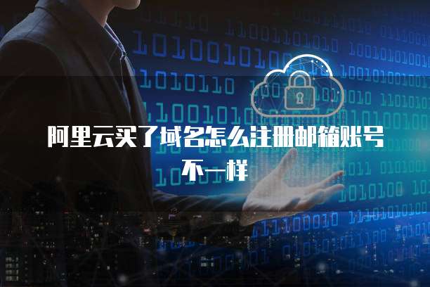 阿里云买了域名怎么注册邮箱账号不一样