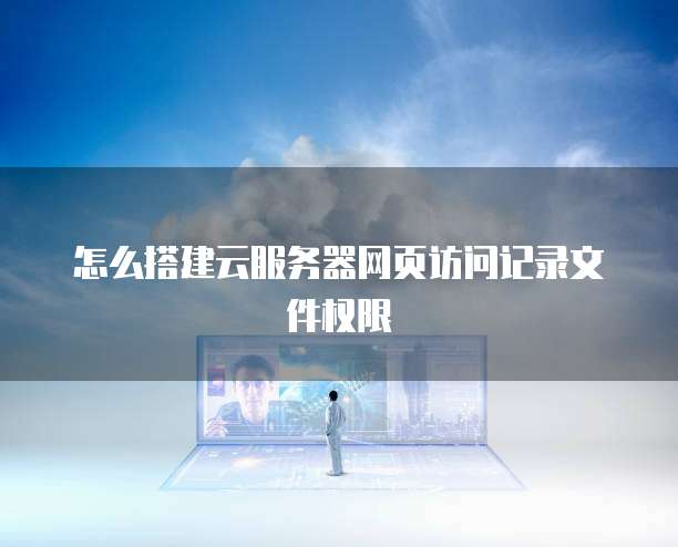 怎么搭建云服务器网页访问记录文件权限