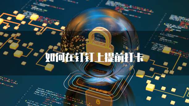 如何在钉钉上提前打卡