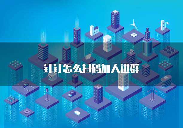 钉钉怎么扫码加人进群