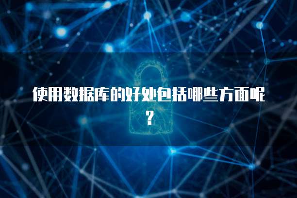 使用数据库的好处包括哪些方面呢？