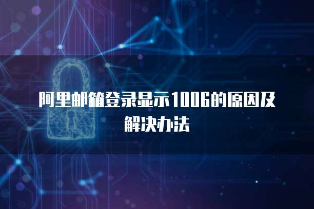 阿里邮箱登录显示1006的原因及解决办法