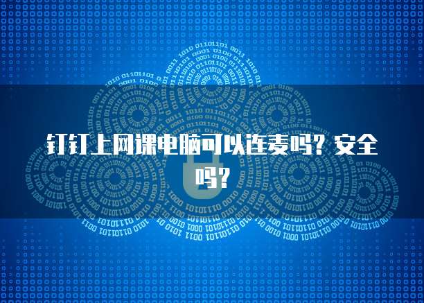 钉钉上网课电脑可以连麦吗？安全吗？