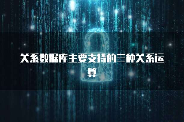 关系数据库主要支持的三种关系运算