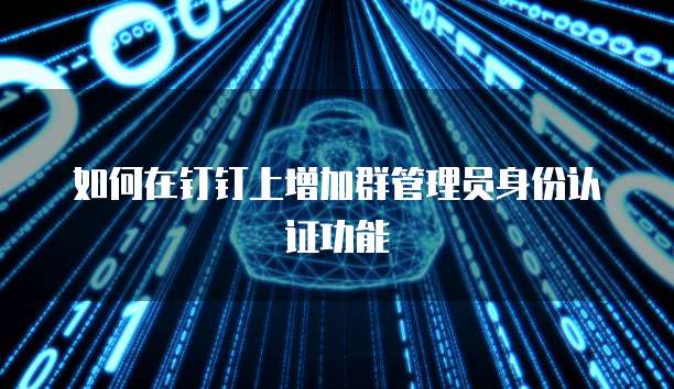 如何在钉钉上增加群管理员身份认证功能
