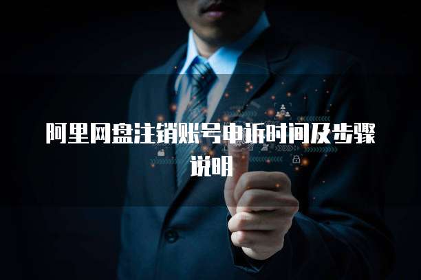 阿里网盘注销账号申诉时间及步骤说明