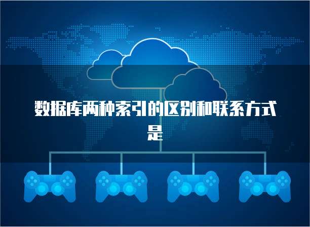 数据库两种索引的区别和联系方式是
